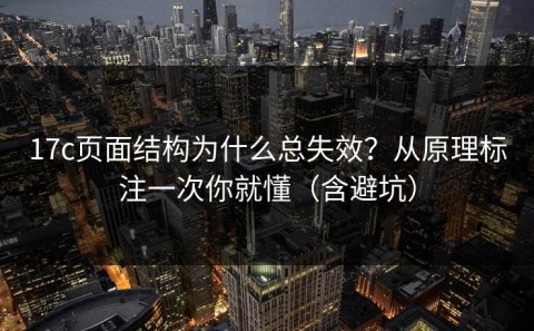 17c页面结构为什么总失效？从原理标注一次你就懂（含避坑）