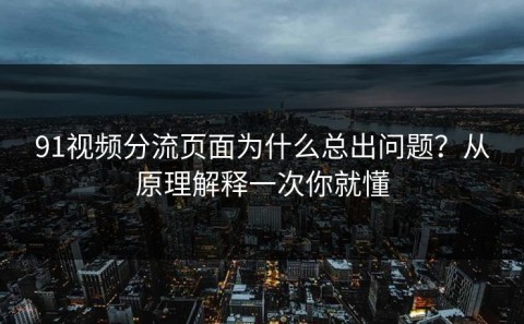 91视频分流页面为什么总出问题？从原理解释一次你就懂