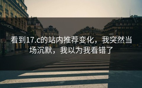 看到17.c的站内推荐变化，我突然当场沉默，我以为我看错了