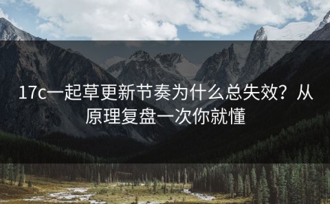 17c一起草更新节奏为什么总失效？从原理复盘一次你就懂