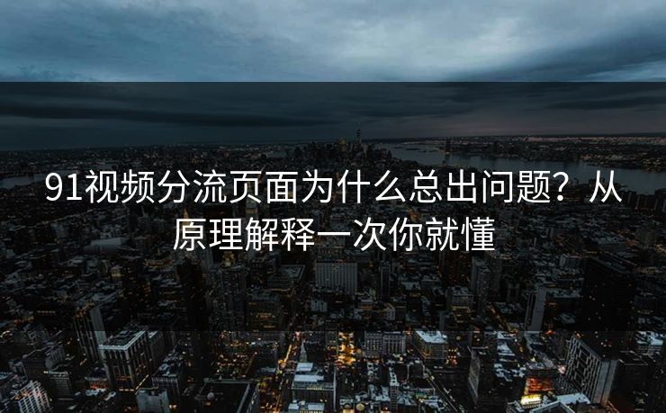 91视频分流页面为什么总出问题？从原理解释一次你就懂