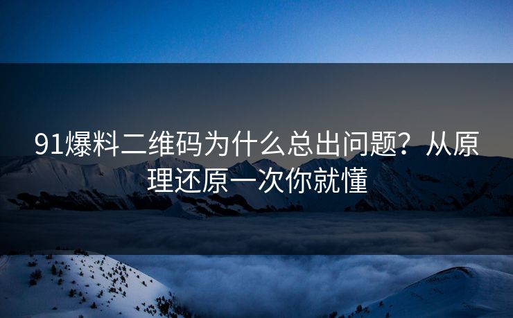 91爆料二维码为什么总出问题?从原理还原一次你就懂 91爆料二维码为什么总出问题?从原理还原一次你就懂
