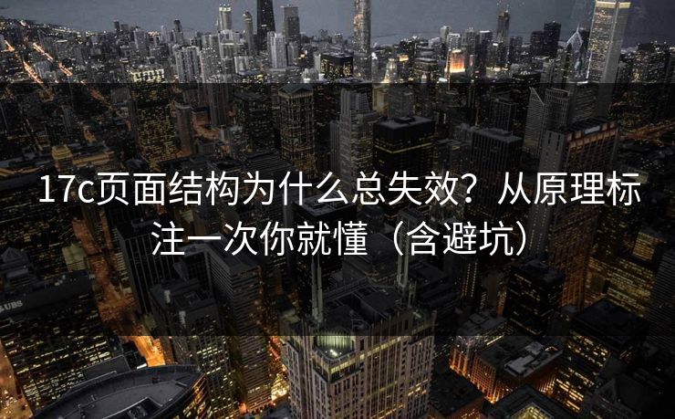 17c页面结构为什么总失效？从原理标注一次你就懂（含避坑）