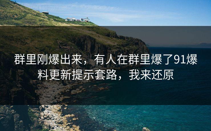 群里刚爆出来，有人在群里爆了91爆料更新提示套路，我来还原