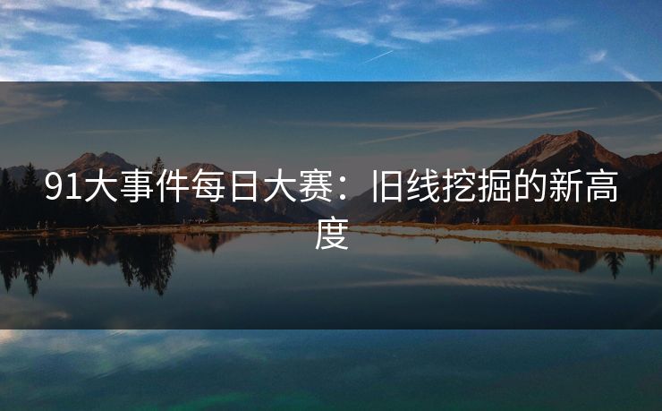 91大事件每日大赛：旧线挖掘的新高度