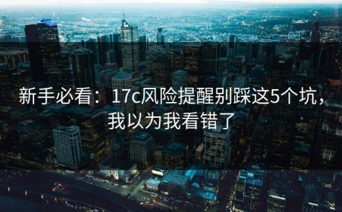 新手必看：17c风险提醒别踩这5个坑，我以为我看错了
