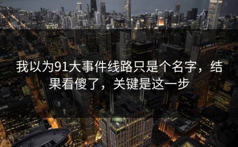 我以为91大事件线路只是个名字，结果看傻了，关键是这一步