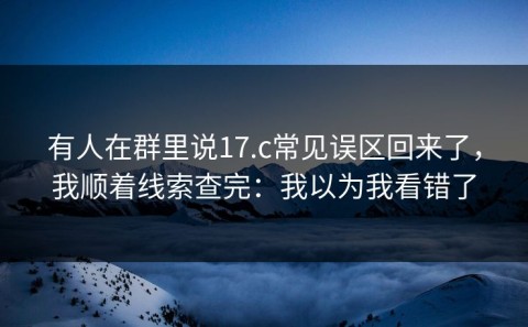 有人在群里说17.c常见误区回来了，我顺着线索查完：我以为我看错了