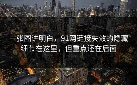 一张图讲明白，91网链接失效的隐藏细节在这里，但重点还在后面