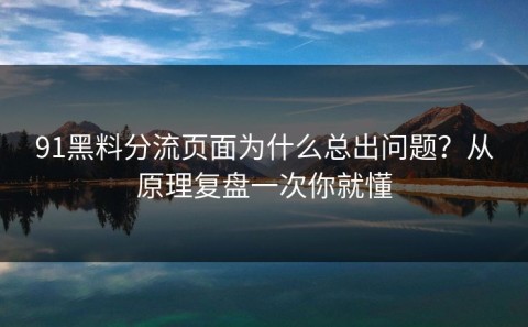 91黑料分流页面为什么总出问题？从原理复盘一次你就懂