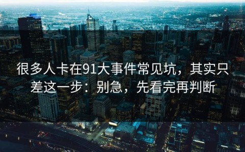 很多人卡在91大事件常见坑，其实只差这一步：别急，先看完再判断