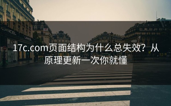 17c.com页面结构为什么总失效？从原理更新一次你就懂