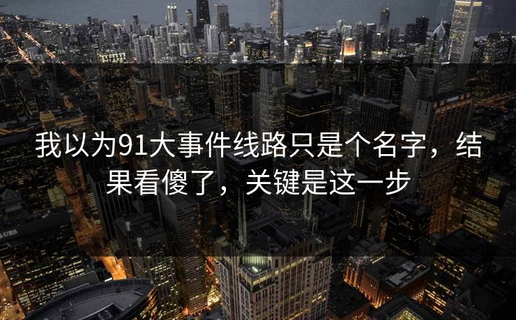 我以为91大事件线路只是个名字，结果看傻了，关键是这一步