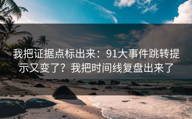 我把证据点标出来：91大事件跳转提示又变了？我把时间线复盘出来了