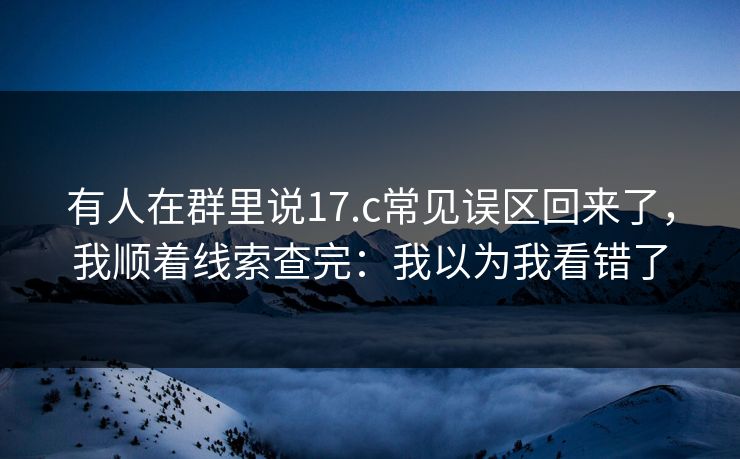 有人在群里说17.c常见误区回来了，我顺着线索查完：我以为我看错了