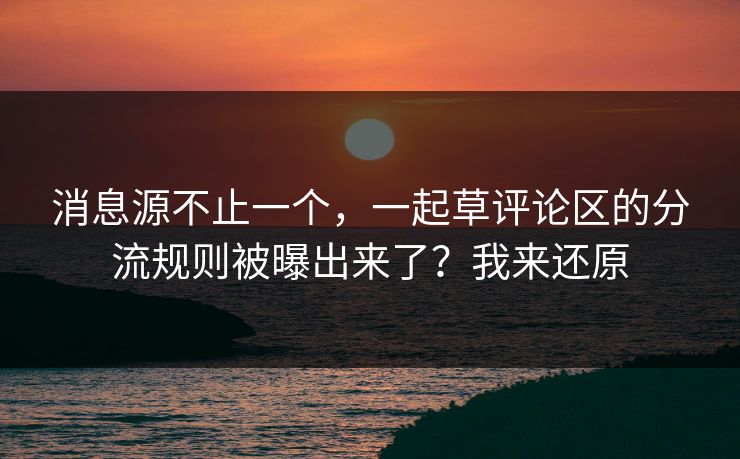 消息源不止一个，一起草评论区的分流规则被曝出来了？我来还原