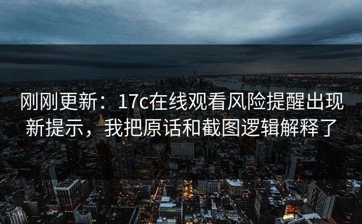 刚刚更新：17c在线观看风险提醒出现新提示，我把原话和截图逻辑解释了