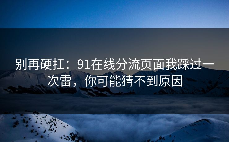 别再硬扛：91在线分流页面我踩过一次雷，你可能猜不到原因