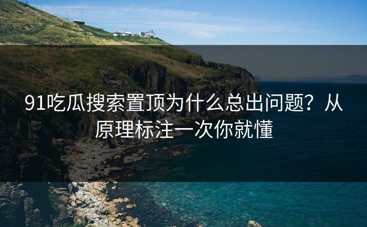91吃瓜搜索置顶为什么总出问题？从原理标注一次你就懂