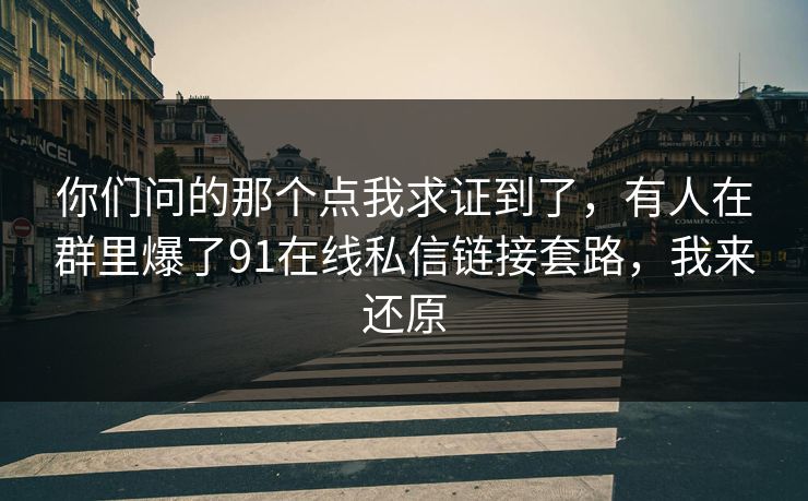你们问的那个点我求证到了，有人在群里爆了91在线私信链接套路，我来还原