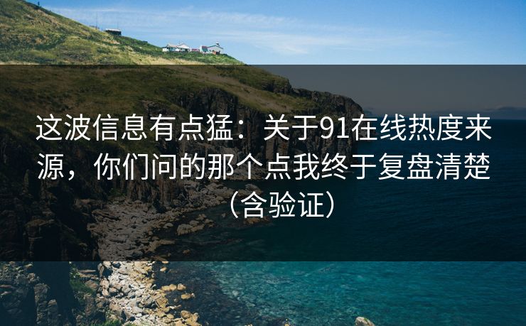 这波信息有点猛:关于91在线热度来源,你们问的那个点我终于复盘清楚(含验证) 这波信息有点猛:关于91在线热度来源,你们问的那个点我终于复盘清楚(含验证)