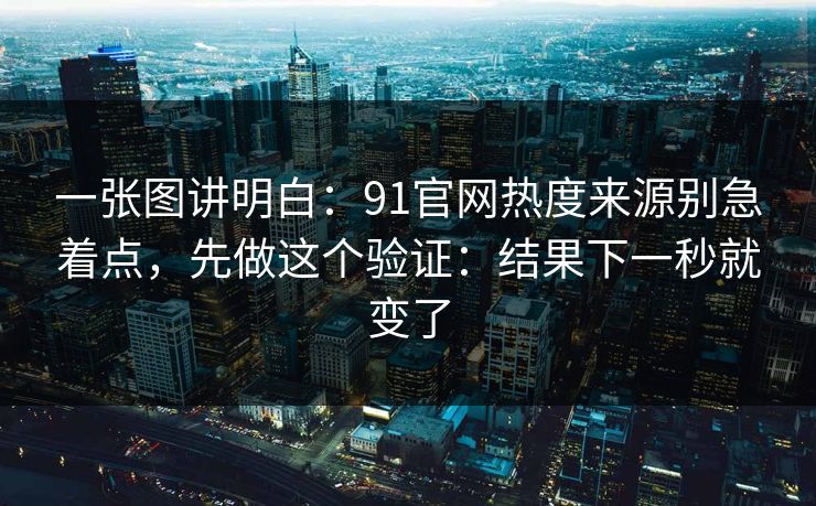 一张图讲明白:91官网热度来源别急着点,先做这个验证:结果下一秒就变了 一张图讲明白:91官网热度来源别急着点,先做这个验证:结果下一秒就变了